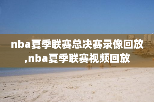 nba夏季联赛总决赛录像回放,nba夏季联赛视频回放
